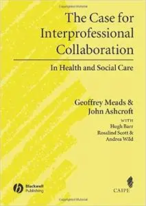 The Case for Interprofessional Collaboration: In Health and Social Care