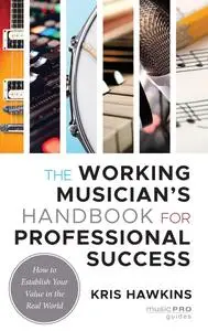 The Working Musician's Handbook for Professional Success: How to Establish Your Value in the Real World (Music Pro Guides)