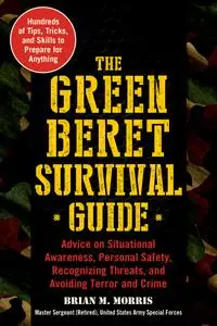 The Green Beret Survival Guide: Advice on Situational Awareness, Personal Safety, Recognizing Threats, and Avoiding Terror...