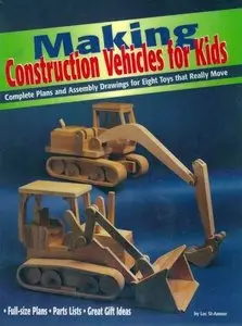 Making Construction Vehicles for Kids: Complete Plans and Assembly Drawings for Eight Toys that Really Move