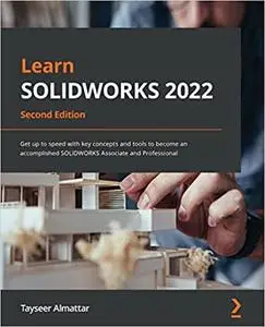 Learn SOLIDWORKS 2022: Get up to speed with key concepts and tools to become an accomplished SOLIDWORKS Associate, 2nd Edition