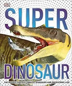 Super Dinosaur: The Biggest, Fastest, Coolest Prehistoric Creatures