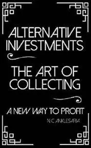 Alternative Investments the Art of Collecting: A New Way to Profit [Kindle Edition]