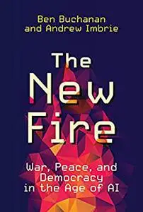 The New Fire: War, Peace, and Democracy in the Age of AI (The MIT Press)