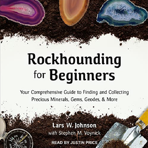 Rockhounding for Beginners: Your Comprehensive Guide to Finding and Collecting Precious Minerals Gems Geodes & More [Audiobook]