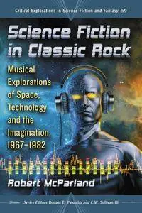 Science Fiction in Classic Rock: Musical Explorations of Space, Technology and the Imagination, 1967–1982