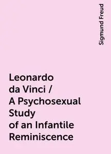 «Leonardo da Vinci / A Psychosexual Study of an Infantile Reminiscence» by Sigmund Freud