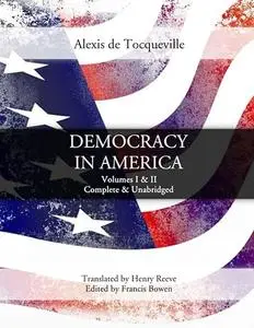 Democracy in America: Volumes I & II, Complete & Unabridged