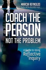 Coach the Person, Not the Problem: A Guide to Using Reflective Inquiry