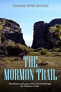 The Mormon Trail: The History and Legacy of the Trail that Brought the Mormons to Utah