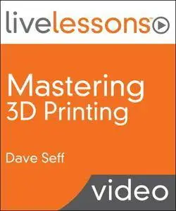 Mastering 3D Printing LiveLessons [Repost]