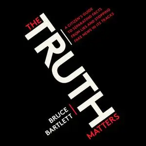 «The Truth Matters - A Citizen's Guide to Separating Facts from Lies and Stopping Fake News in Its Tracks» by Bruce Bart