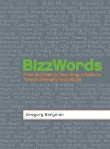 «BizzWords: From Ad Creep to Zero Drag, a Guide to Today's Emerging Vocabulary» by Gregory Bergman