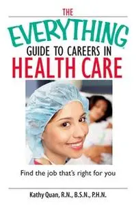 «The Everything Guide To Careers In Health Care: Find the Job That's Right for You» by Kathy Quan