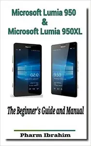 Microsoft Lumia 950 & Microsoft Lumia 950XL: The Beginner's Guide and Manual (Newbie to Pro)