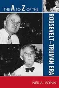 The A to Z of the Roosevelt-Truman Era (The A to Z Guide Series)