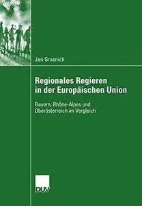 Regionales Regieren in der Europäischen Union: Bayern, Rhône-Alpes, und Oberösterreich im Vergleich