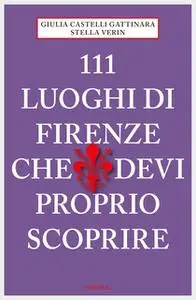 «111 Luoghi di Firenze che devi proprio scoprire» by Giulia Castelli Gattinara