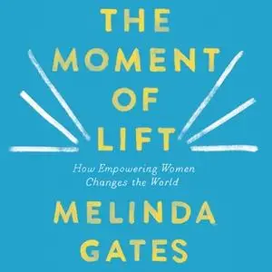 «The Moment of Lift: How Empowering Women Changes the World» by Melinda Gates