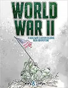 Color and Learn: World War II: A World War 2 History Coloring Book For Everyone!