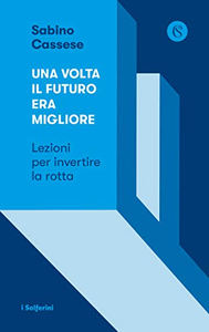 Una volta il futuro era migliore. Lezioni per invertire la rotta - Sabino Cassese