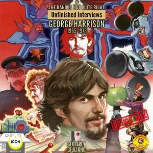 «The Band Is Not Quite Right: Unfinished Interviews George Harrison 1965-1975» by Geoffrey Giuliano