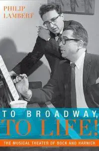 To Broadway, To Life!: The Musical Theater of Bock and Harnick