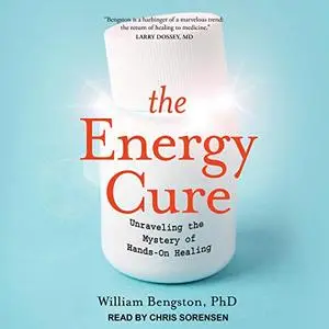 The Energy Cure: Unraveling the Mystery of Hands-On Healing [Audiobook]
