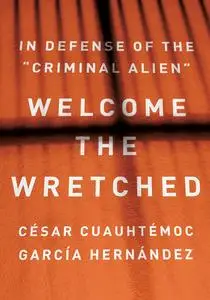 Welcome the Wretched: In Defense of the “Criminal Alien”