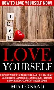 Love Yourself: How To Love Yourself NOW! - Stop Hurting, Stop Being Insecure, Gain Self Confidence