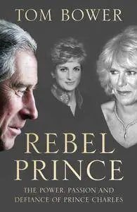 Rebel Prince: The Power, Passion and Defiance of Prince Charles – the explosive biography, as seen in the Daily Mail