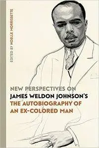 New Perspectives on James Weldon Johnson's "The Autobiography of an Ex-Colored Man"