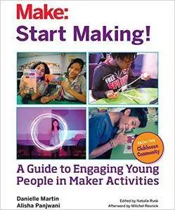 Start Making!: A Guide to Engaging Young People in Maker Activities