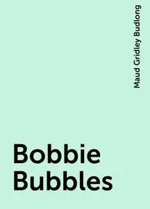 «Bobbie Bubbles» by Maud Gridley Budlong