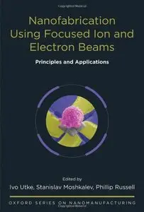 Nanofabrication Using Focused Ion and Electron Beams: Principles and Applications