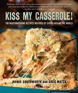 Kiss My Casserole!: 100 Mouthwatering Recipes Inspired by Ovens Around the World
