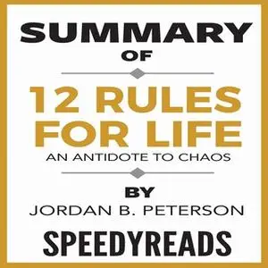 «Summary of 12 Rules for Life: An Antidote to Chaos by Jordan B. Peterson - Finish Entire Book in 15 Minutes» by SpeedyR