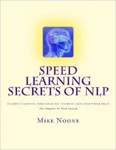 Speed Learning Secrets of NLP: How To Learn More, Easily By Using All Of Your Brain