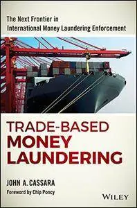 Trade-Based Money Laundering: The Next Frontier in International Money Laundering Enforcement