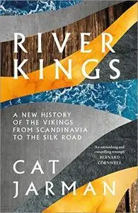 River Kings: A New History of Vikings from Scandinavia to the Silk Roads