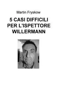 5 CASI DIFFICILI PER L’ISPETTORE WILLERMANN