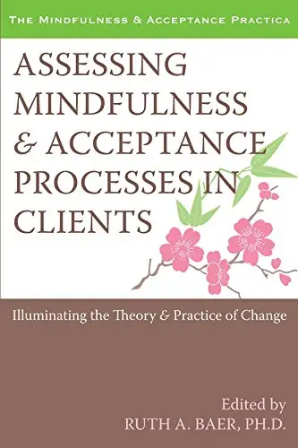 Assessing Mindfulness and Acceptance Processes in Clients: Illuminating the Theory and Practice of Change