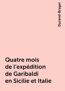 «Quatre mois de l'expédition de Garibaldi en Sicilie et Italie» by Durand-Brager