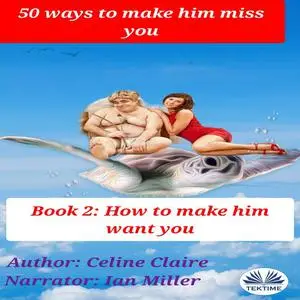 «50 Ways To Make Him Miss You - 2-How To Make Him Want You» by Celine Claire