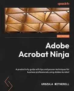 Adobe Acrobat Ninja: A productivity guide with tips and proven techniques for business professionals using Adobe (repost)