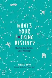 What's Your F*cking Destiny?: Manifest Your Dreams Using Astrology