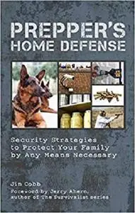 Prepper's Home Defense: Security Strategies to Protect Your Family by Any Means Necessary