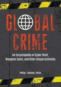 Global Crime: An Encyclopedia of Cyber Theft, Weapons Sales, and Other Illegal Activities [2 volumes]