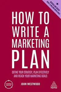 How to Write a Marketing Plan: Define Your Strategy, Plan Effectively and Reach Your Marketing Goals, 7th Edition