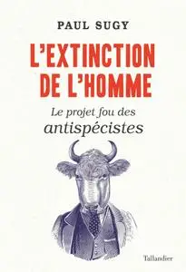 Paul Sugy, "L'extinction de l'homme : Le projet fou des antispécistes"